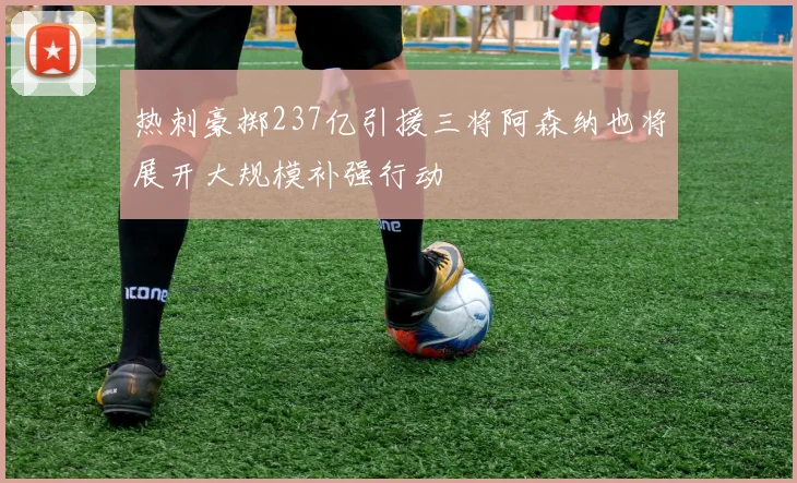 热刺豪掷237亿引援三将阿森纳也将展开大规模补强行动