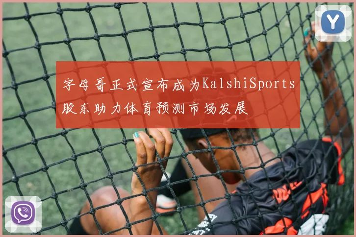 字母哥正式宣布成为KalshiSports股东助力体育预测市场发展