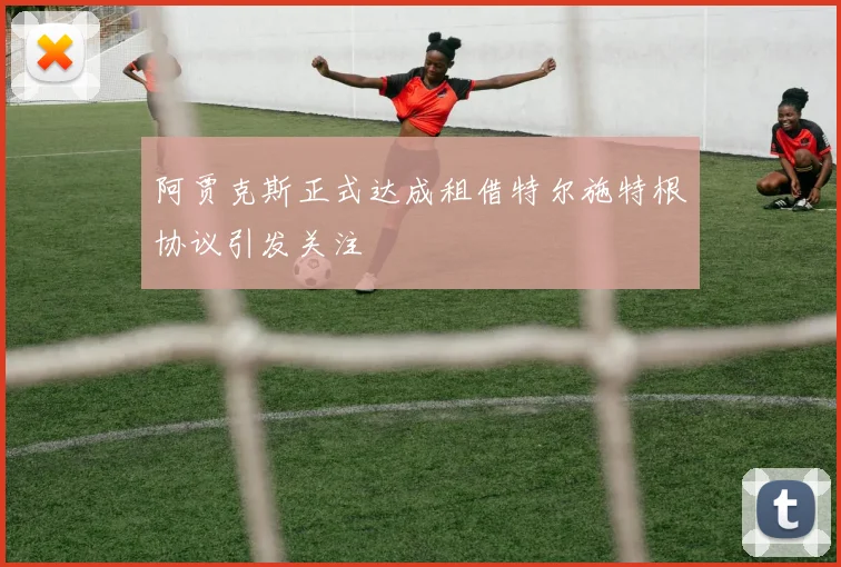 阿贾克斯正式达成租借特尔施特根协议引发关注
