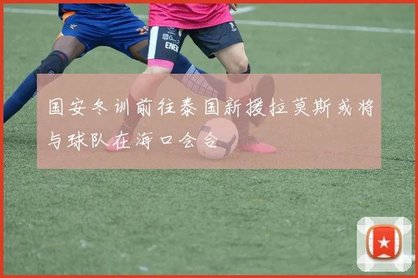 国安冬训前往泰国新援拉莫斯或将与球队在海口会合