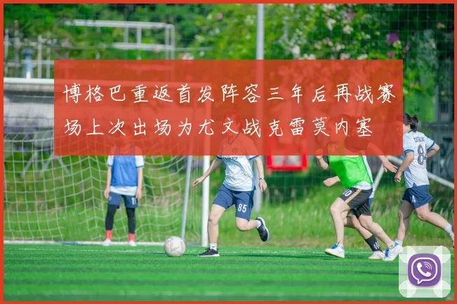 博格巴重返首发阵容三年后再战赛场上次出场为尤文战克雷莫内塞