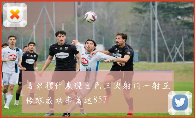 马尔穆什表现出色三次射门一射正传球成功率高达857
