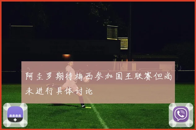 阿圭罗期待梅西参加国王联赛但尚未进行具体讨论