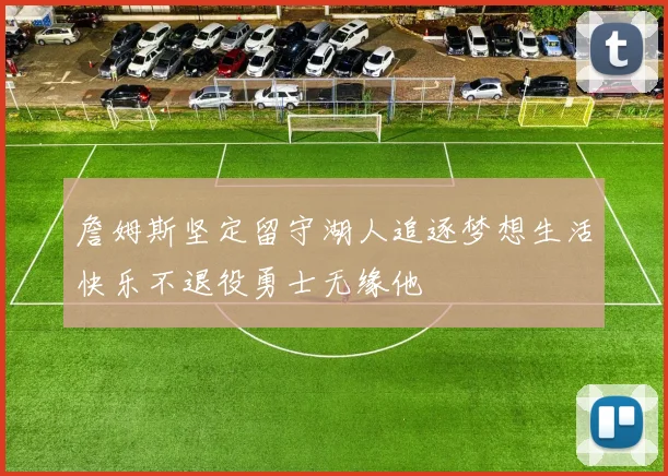 詹姆斯坚定留守湖人追逐梦想生活快乐不退役勇士无缘他