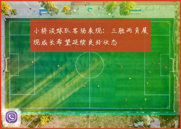 小桥谈球队客场表现：三胜两负展现成长希望延续良好状态