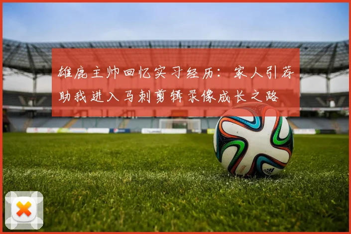 雄鹿主帅回忆实习经历：家人引荐助我进入马刺剪辑录像成长之路