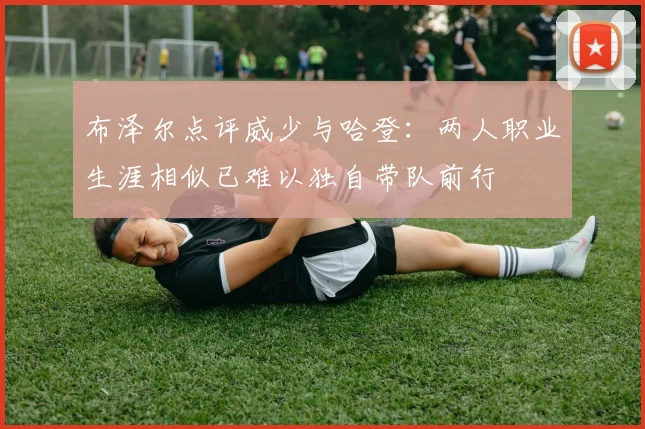 布泽尔点评威少与哈登：两人职业生涯相似已难以独自带队前行